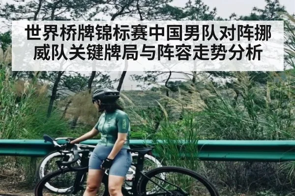 世界桥牌锦标赛中国男队对阵挪威队关键牌局与阵容走势分析